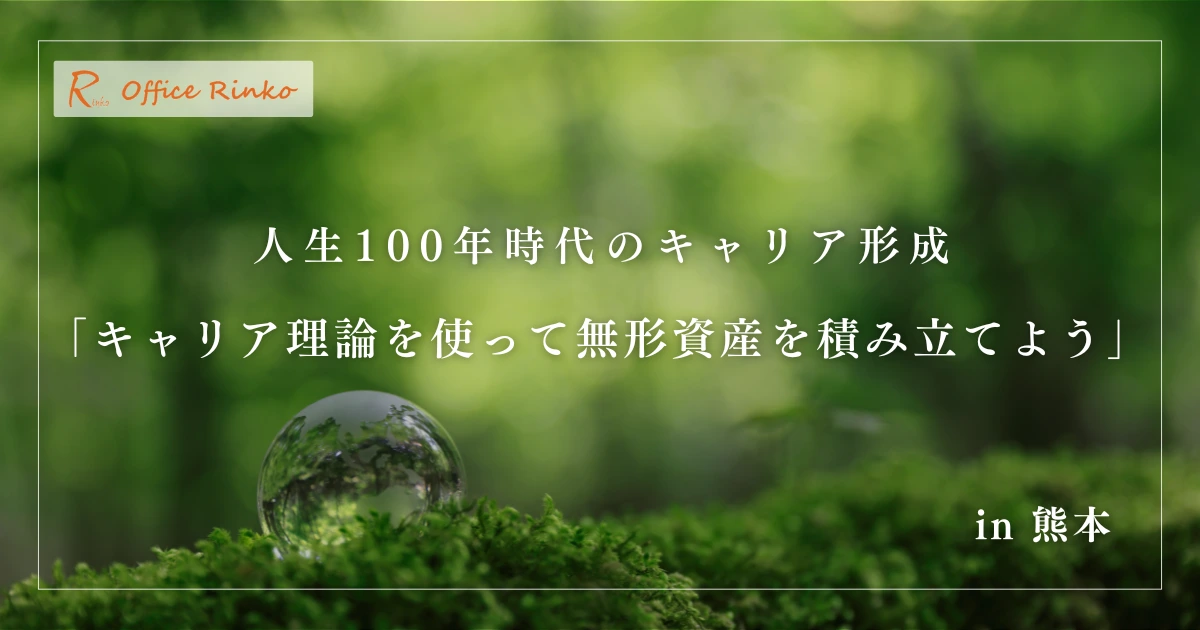 人生100年時代のキャリア形成 キャリア理論を使って無形資産を積み立てよう！in 熊本 